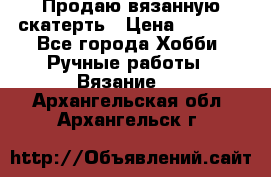 Продаю вязанную скатерть › Цена ­ 3 000 - Все города Хобби. Ручные работы » Вязание   . Архангельская обл.,Архангельск г.